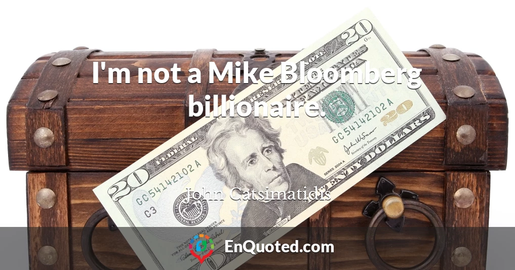 I'm not a Mike Bloomberg billionaire.