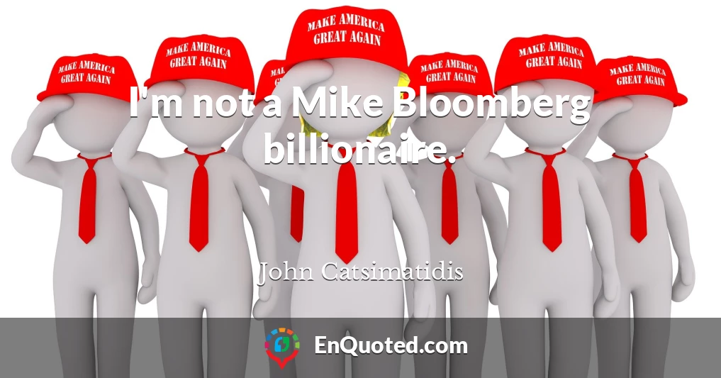 I'm not a Mike Bloomberg billionaire.