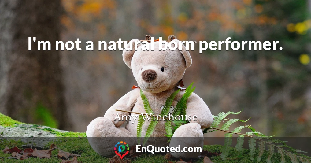 I'm not a natural born performer.