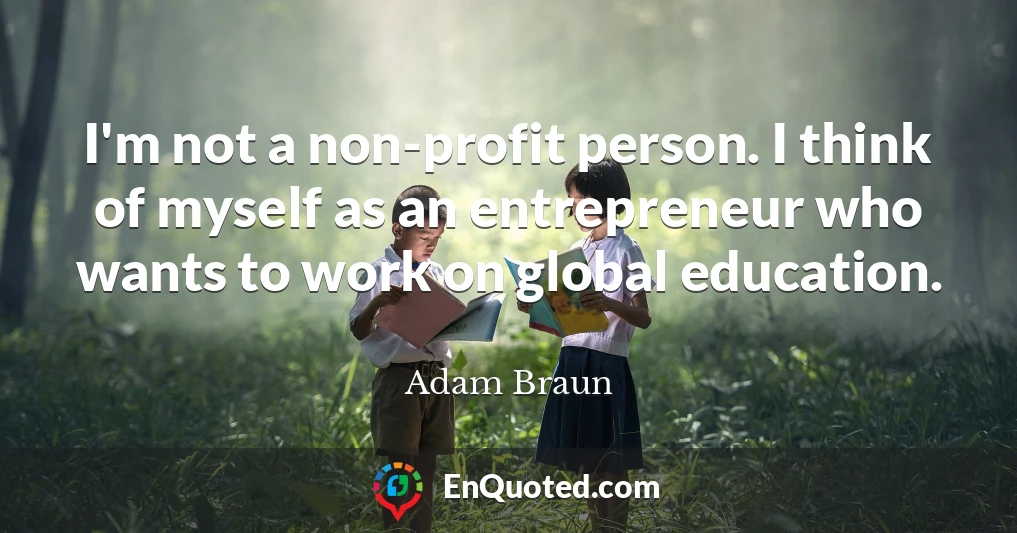 I'm not a non-profit person. I think of myself as an entrepreneur who wants to work on global education.