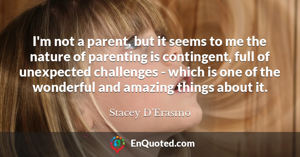 I'm not a parent, but it seems to me the nature of parenting is contingent, full of unexpected challenges - which is one of the wonderful and amazing things about it.