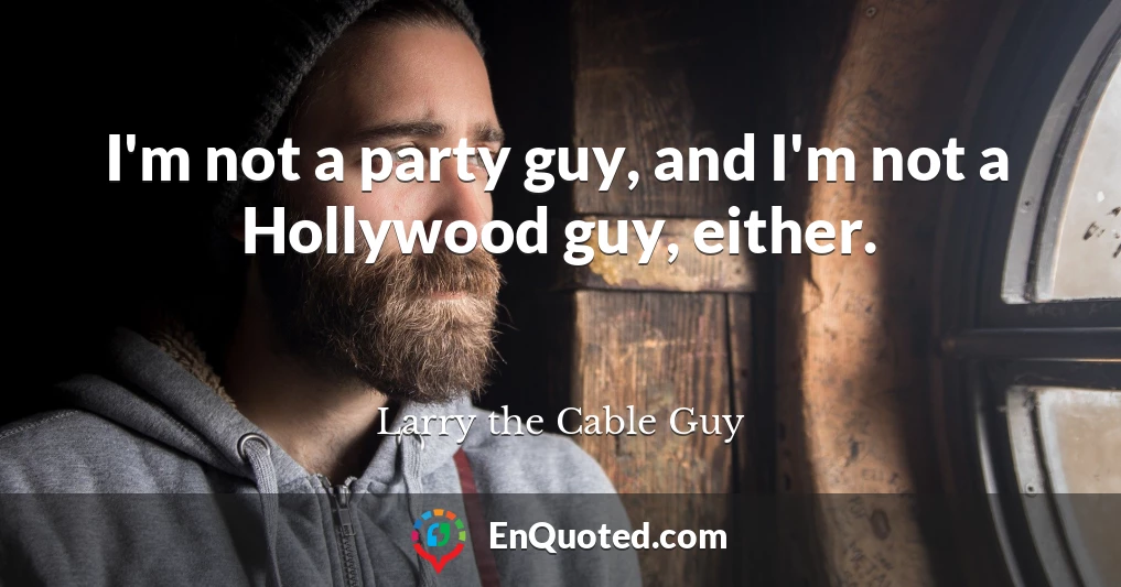 I'm not a party guy, and I'm not a Hollywood guy, either.