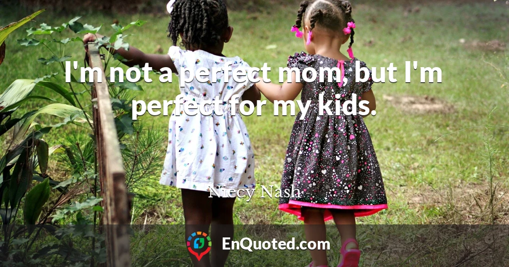 I'm not a perfect mom, but I'm perfect for my kids.
