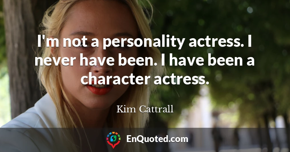 I'm not a personality actress. I never have been. I have been a character actress.