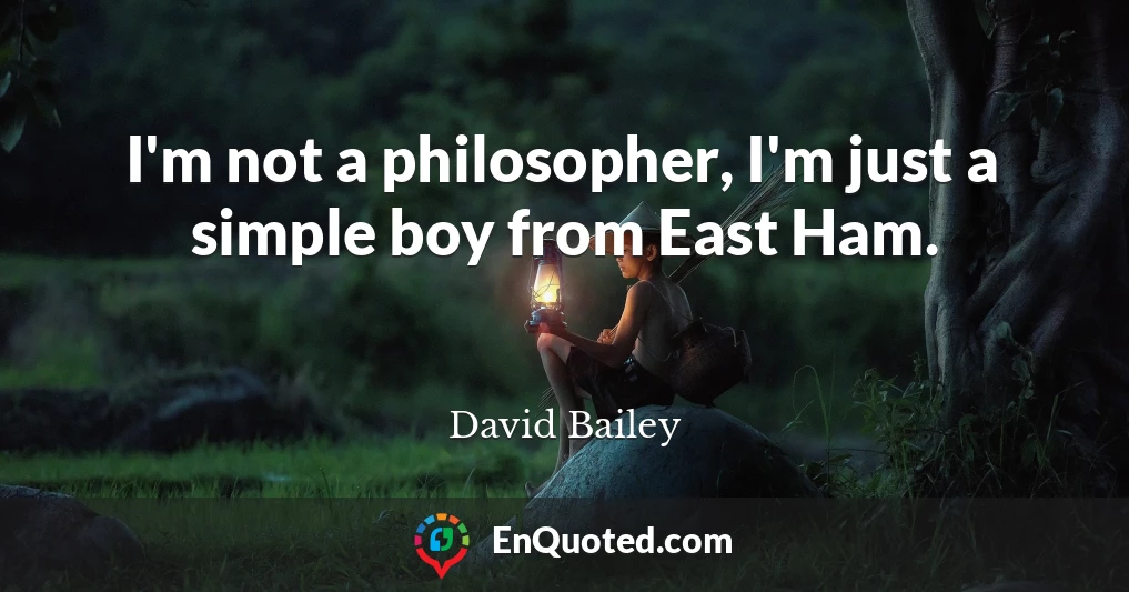 I'm not a philosopher, I'm just a simple boy from East Ham.