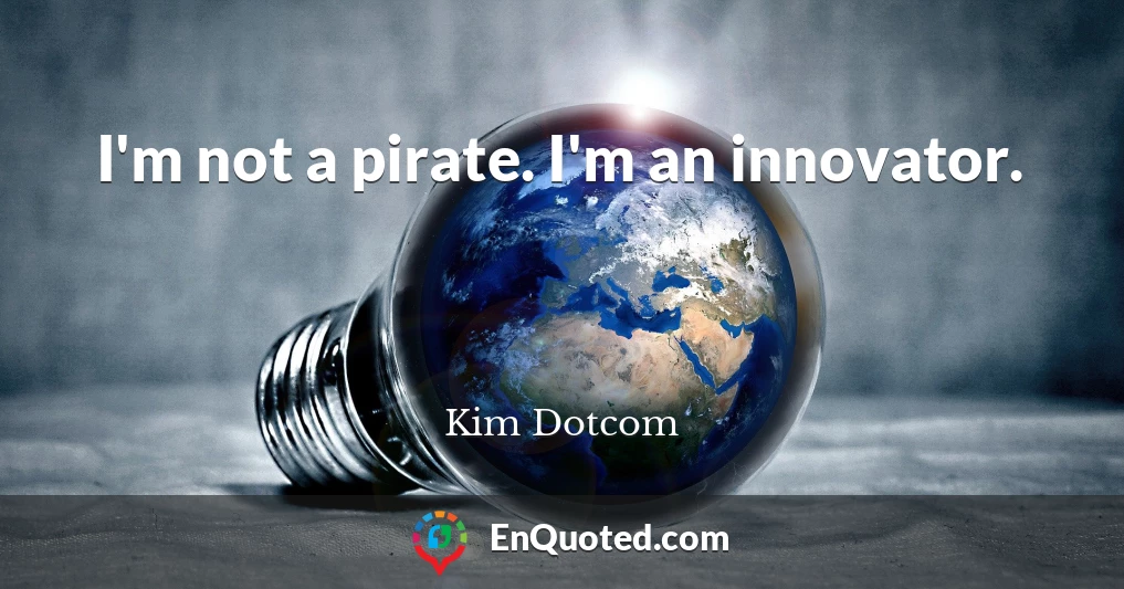 I'm not a pirate. I'm an innovator.
