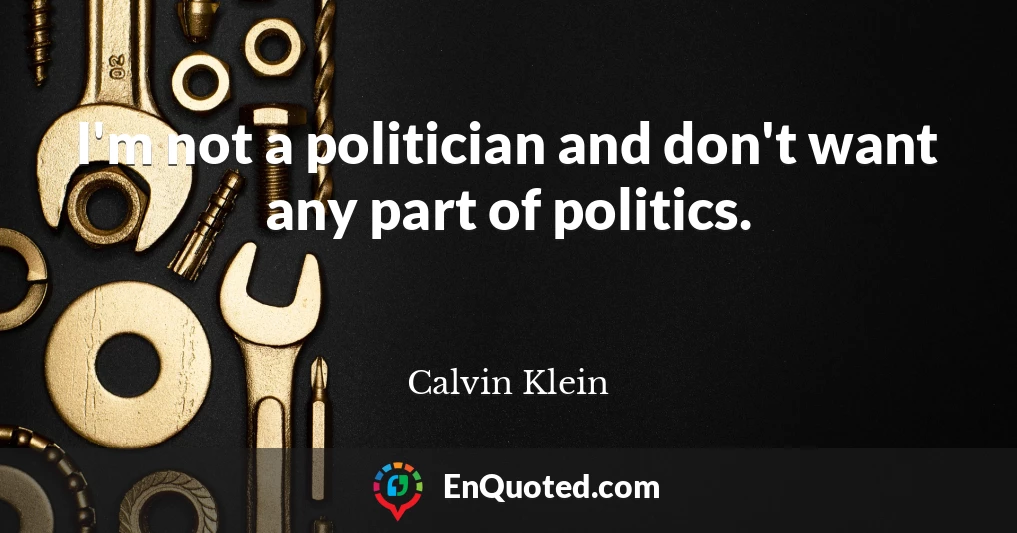 I'm not a politician and don't want any part of politics.