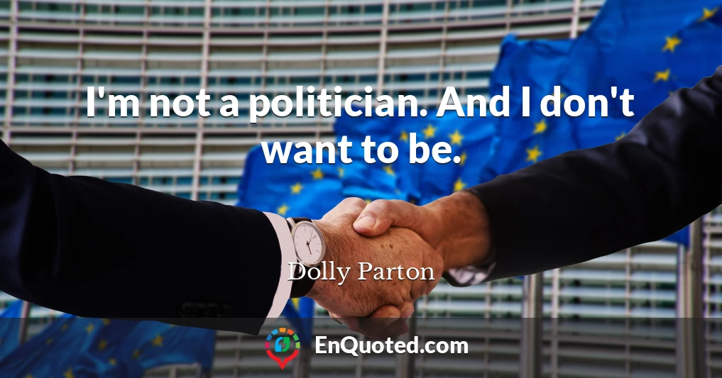 I'm not a politician. And I don't want to be.