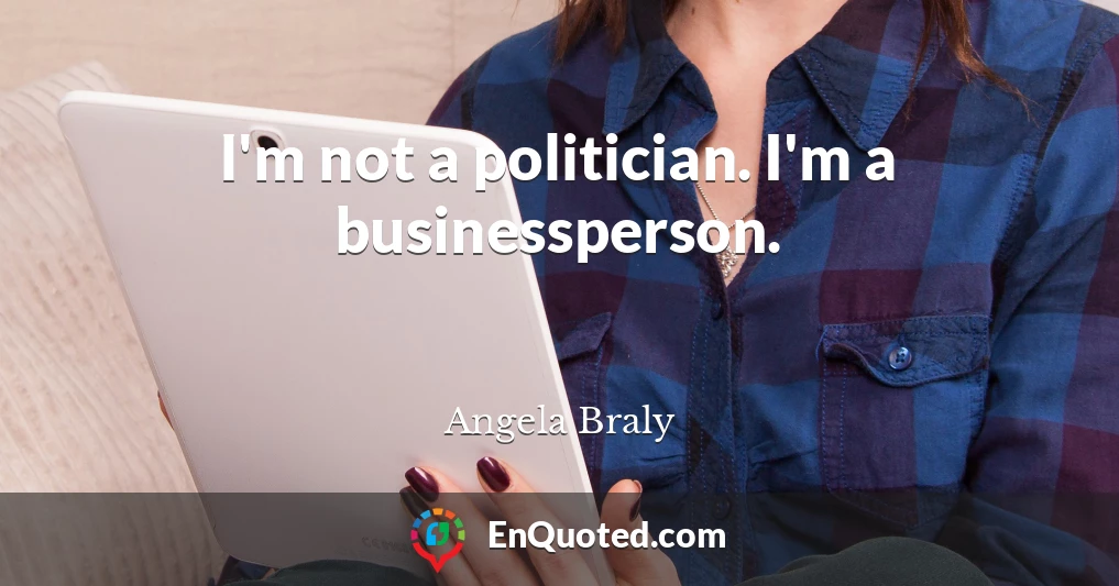 I'm not a politician. I'm a businessperson.