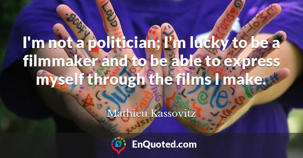 I'm not a politician; I'm lucky to be a filmmaker and to be able to express myself through the films I make.