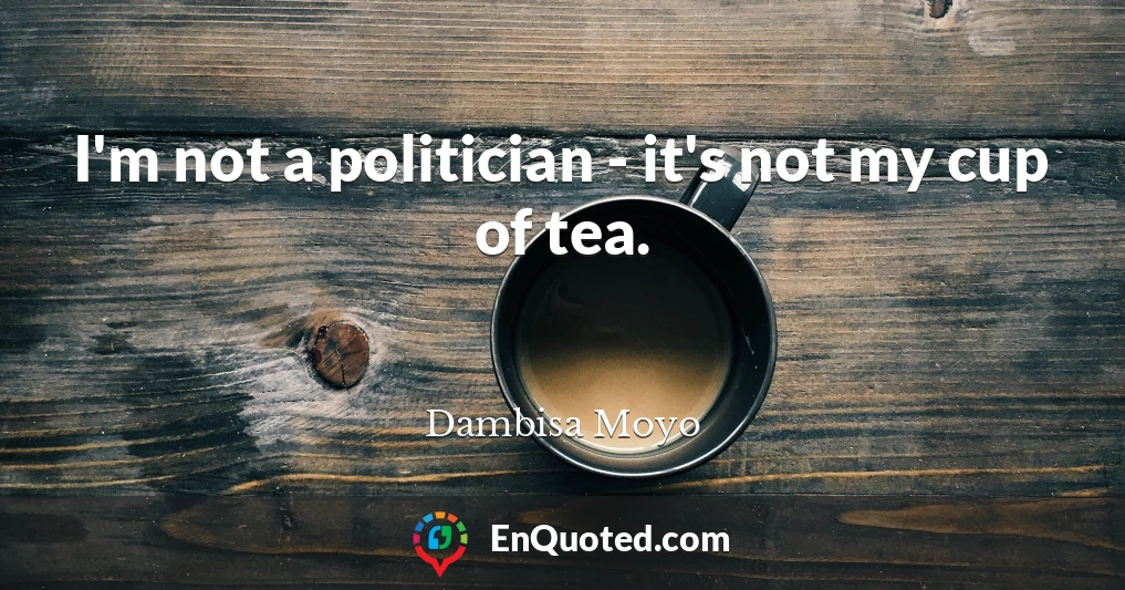 I'm not a politician - it's not my cup of tea.