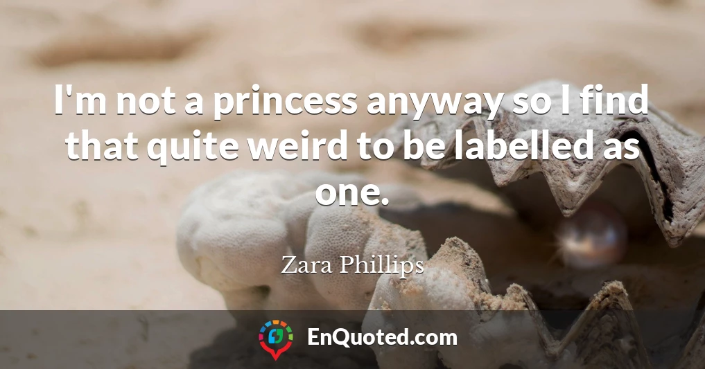 I'm not a princess anyway so I find that quite weird to be labelled as one.