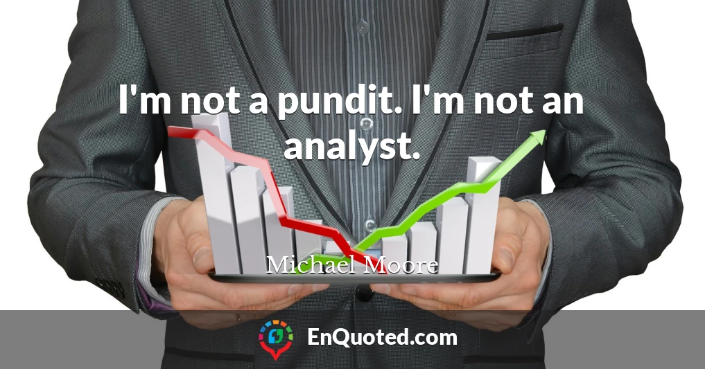 I'm not a pundit. I'm not an analyst.