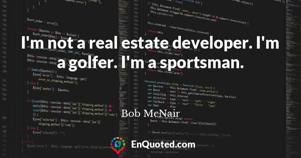 I'm not a real estate developer. I'm a golfer. I'm a sportsman.