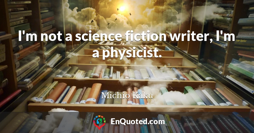 I'm not a science fiction writer, I'm a physicist.