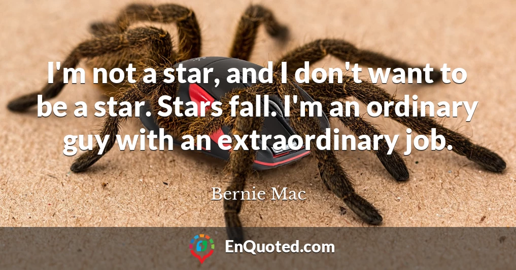 I'm not a star, and I don't want to be a star. Stars fall. I'm an ordinary guy with an extraordinary job.