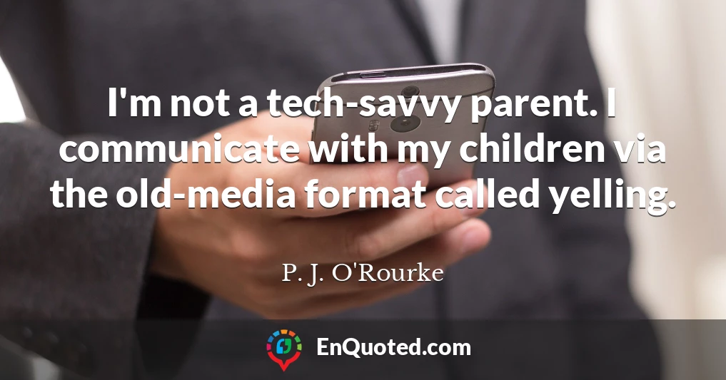 I'm not a tech-savvy parent. I communicate with my children via the old-media format called yelling.