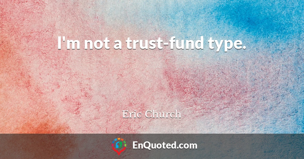 I'm not a trust-fund type.