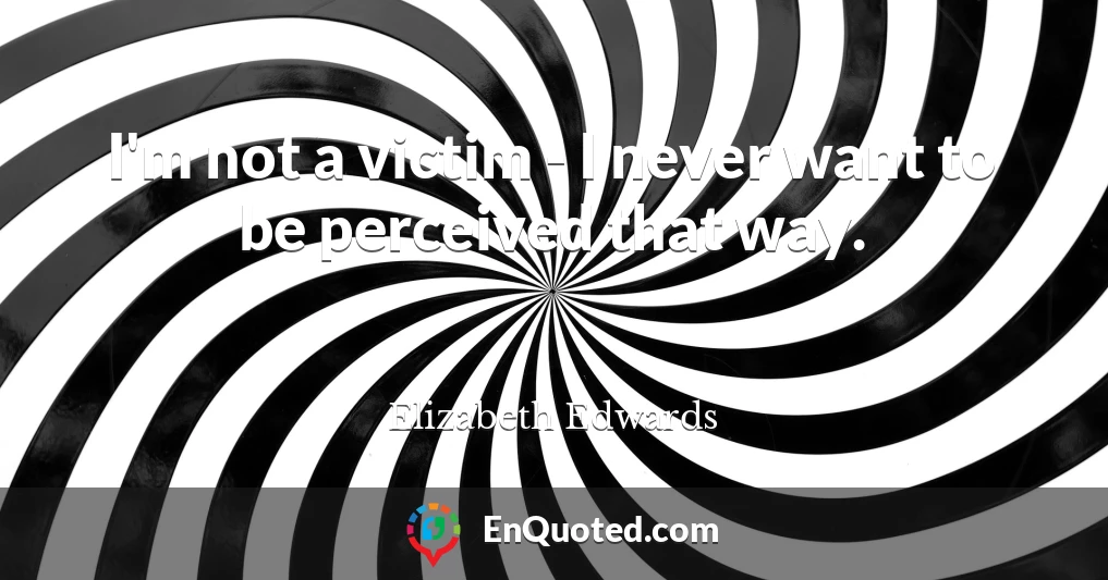 I'm not a victim - I never want to be perceived that way.