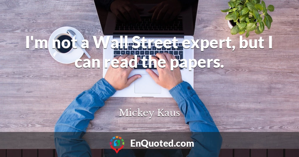 I'm not a Wall Street expert, but I can read the papers.
