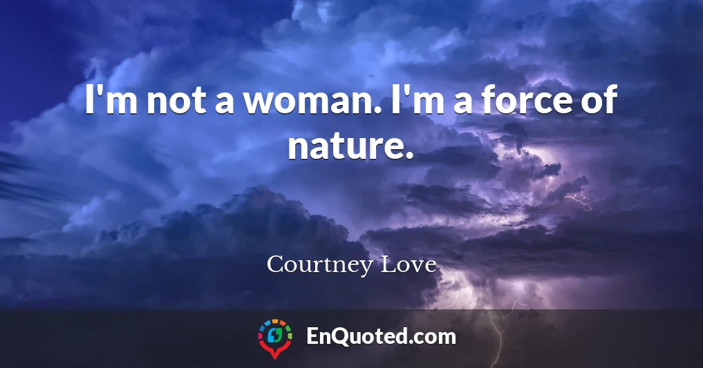 I'm not a woman. I'm a force of nature.