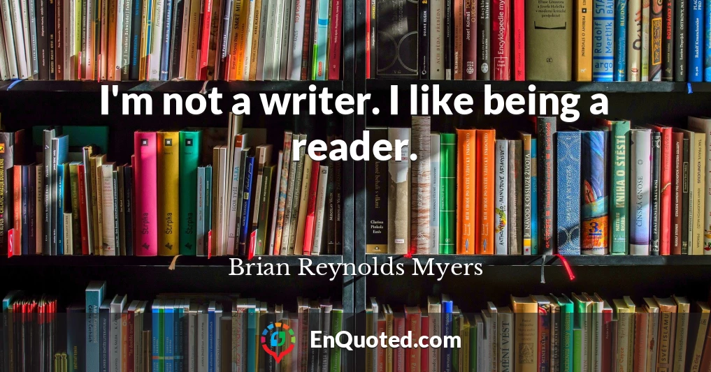 I'm not a writer. I like being a reader.