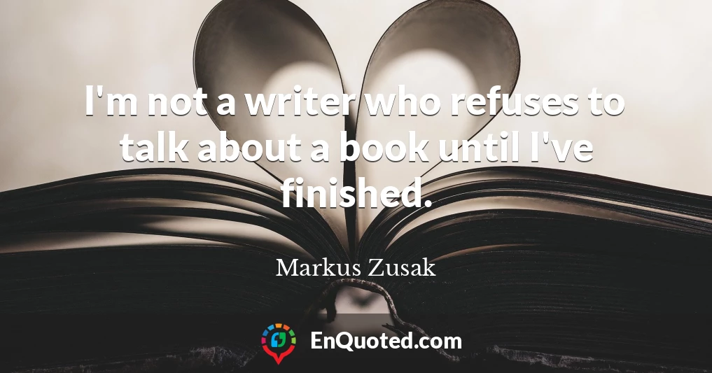I'm not a writer who refuses to talk about a book until I've finished.