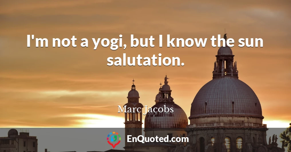 I'm not a yogi, but I know the sun salutation.