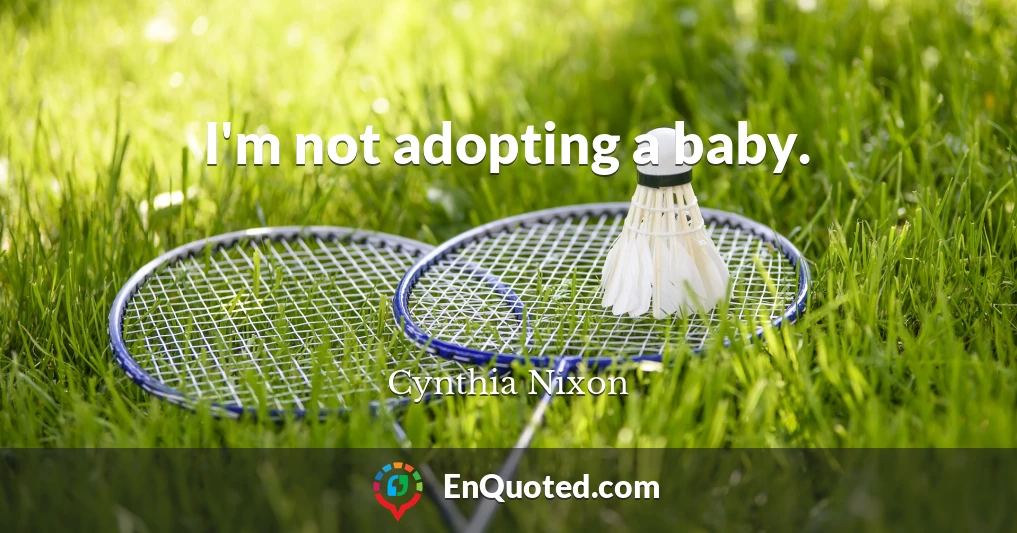 I'm not adopting a baby.