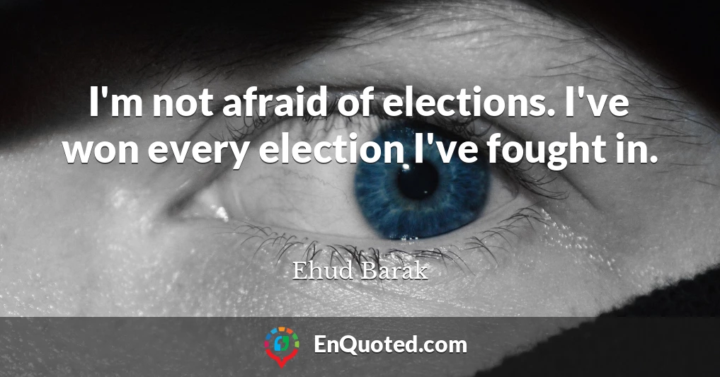 I'm not afraid of elections. I've won every election I've fought in.
