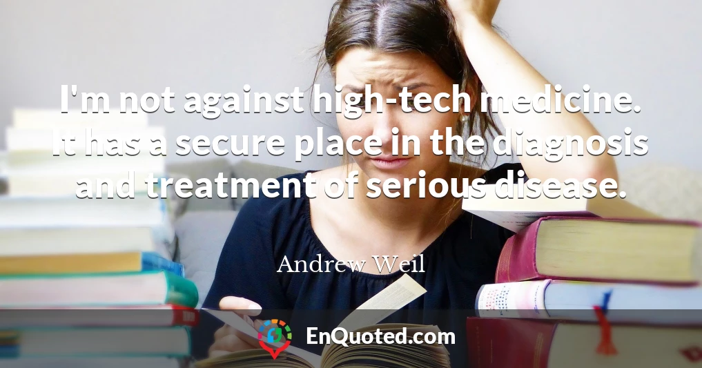 I'm not against high-tech medicine. It has a secure place in the diagnosis and treatment of serious disease.