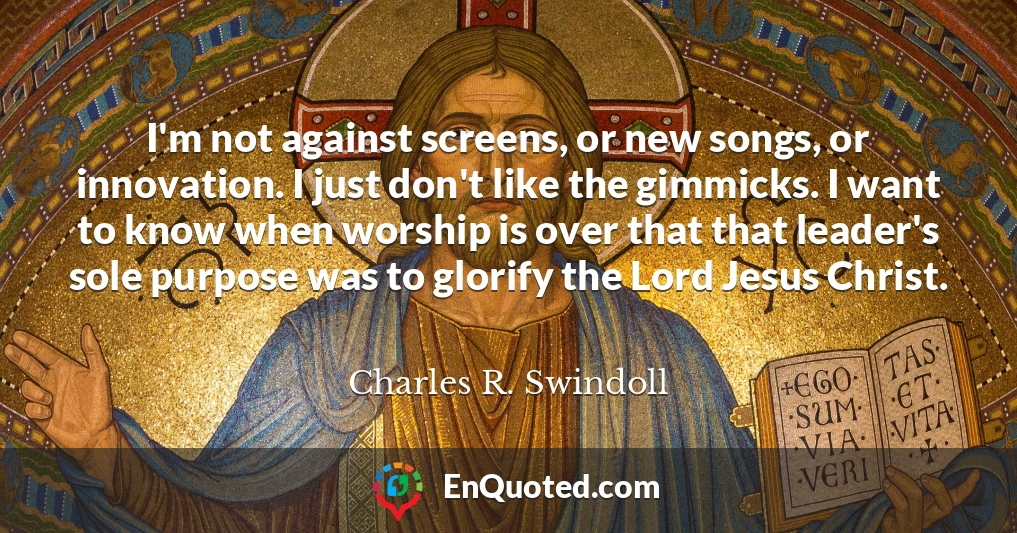 I'm not against screens, or new songs, or innovation. I just don't like the gimmicks. I want to know when worship is over that that leader's sole purpose was to glorify the Lord Jesus Christ.