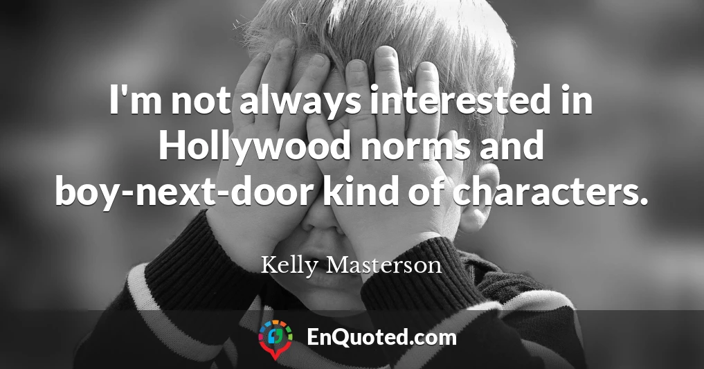 I'm not always interested in Hollywood norms and boy-next-door kind of characters.