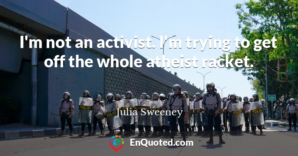 I'm not an activist. I'm trying to get off the whole atheist racket.