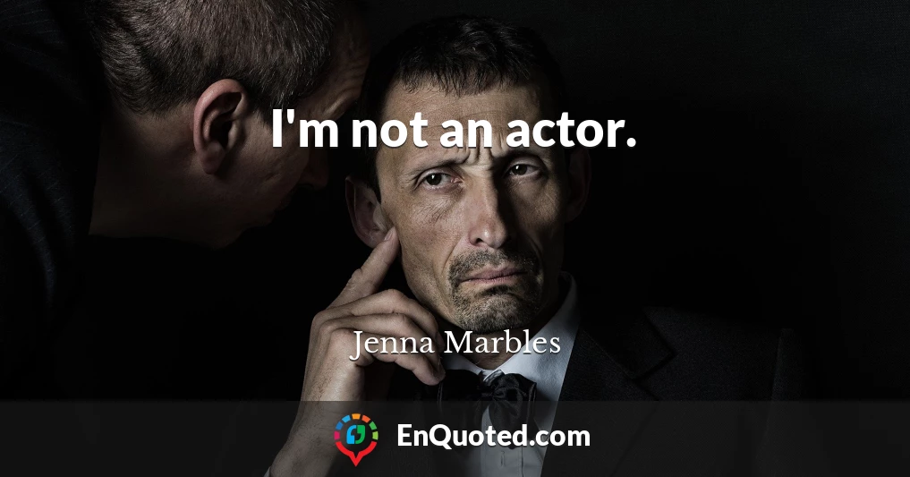 I'm not an actor.