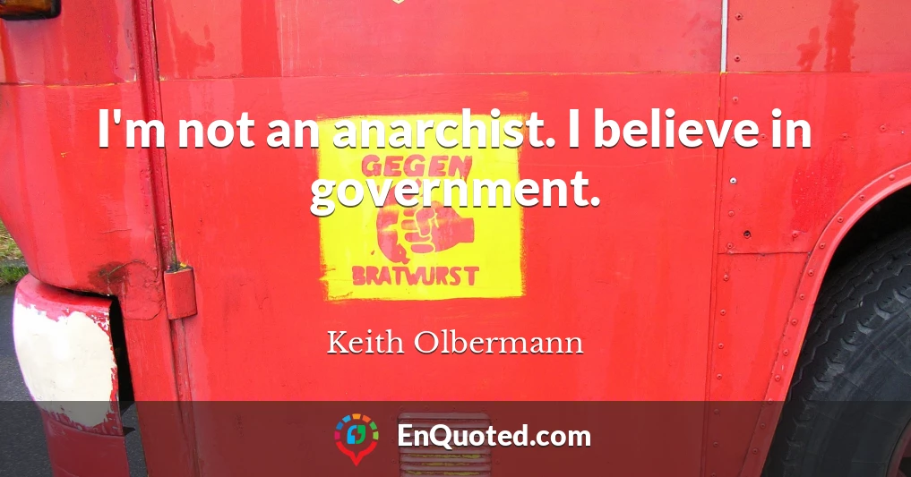 I'm not an anarchist. I believe in government.