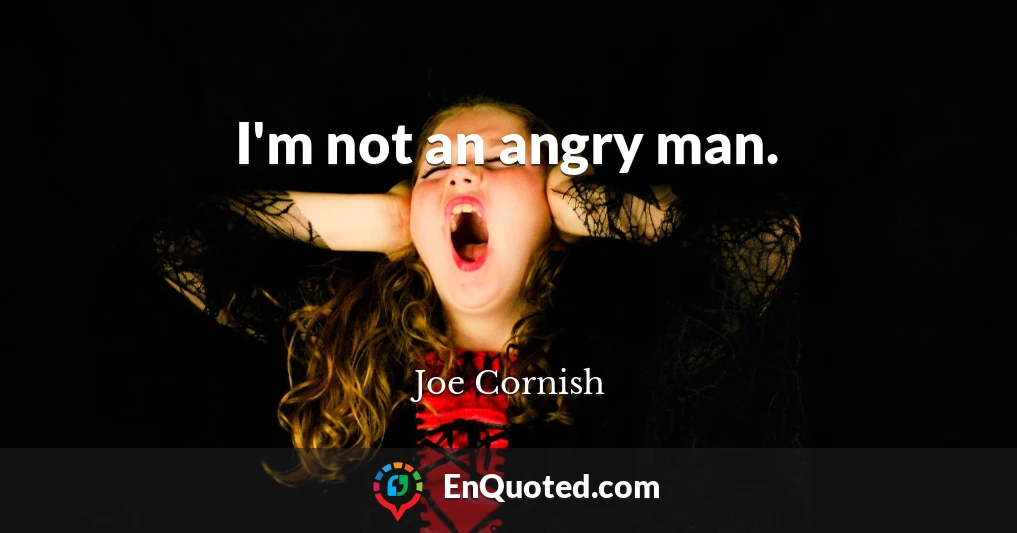 I'm not an angry man.