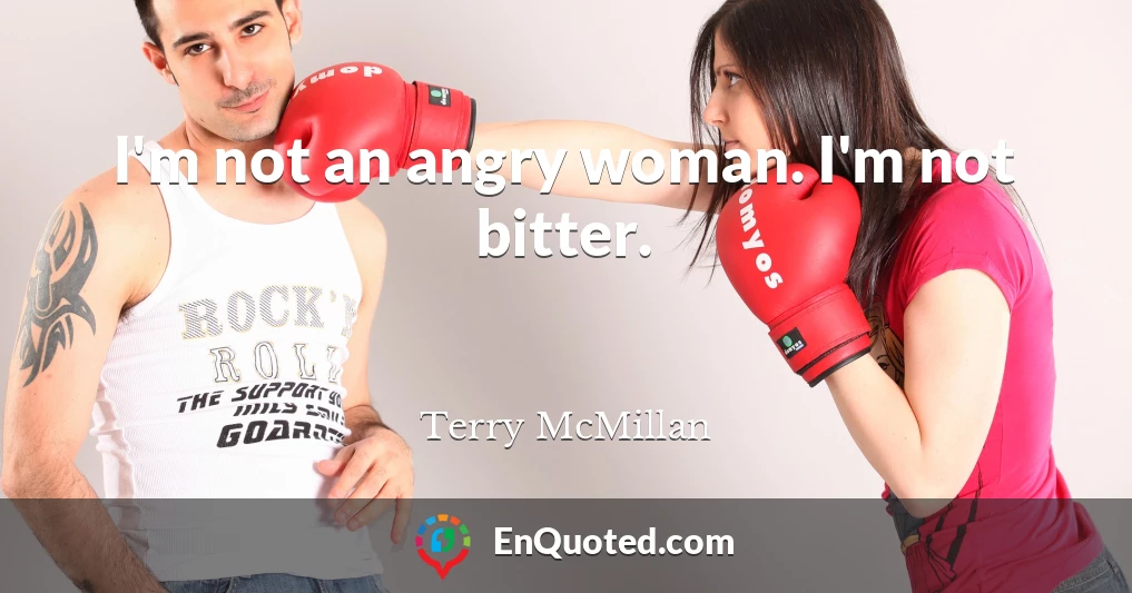 I'm not an angry woman. I'm not bitter.
