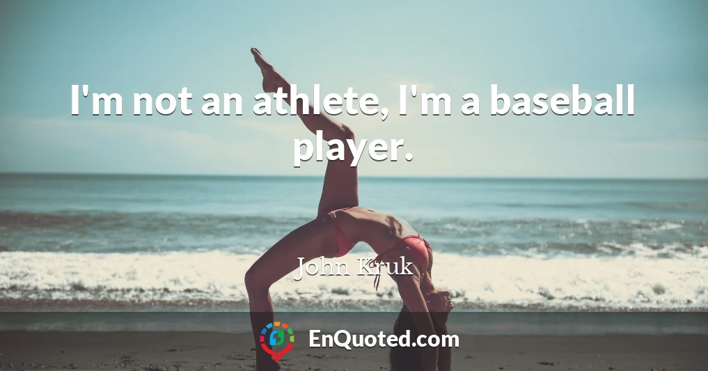 I'm not an athlete, I'm a baseball player.