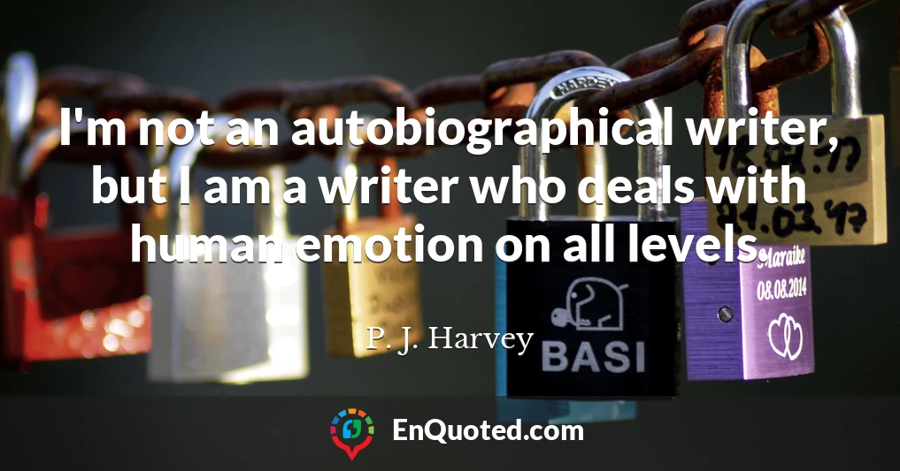 I'm not an autobiographical writer, but I am a writer who deals with human emotion on all levels.