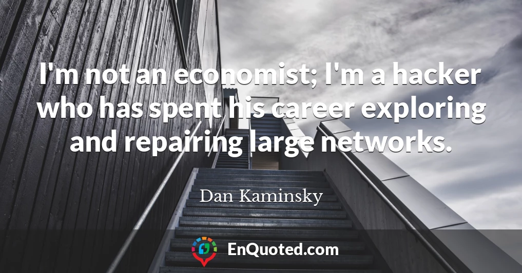 I'm not an economist; I'm a hacker who has spent his career exploring and repairing large networks.