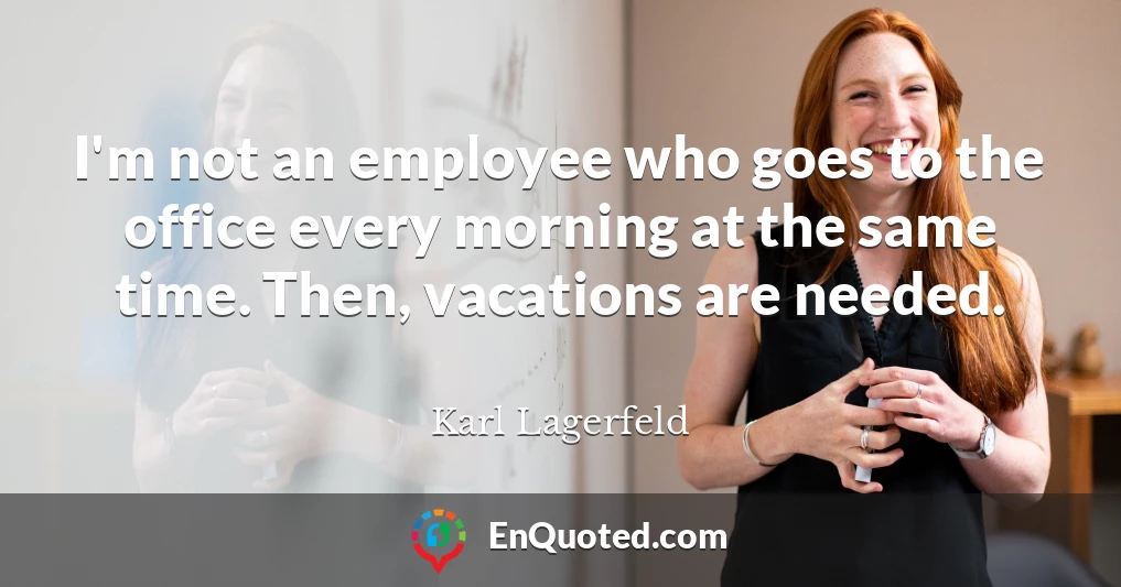 I'm not an employee who goes to the office every morning at the same time. Then, vacations are needed.