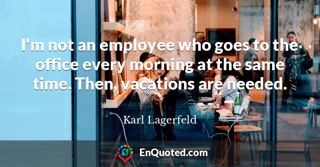 I'm not an employee who goes to the office every morning at the same time. Then, vacations are needed.