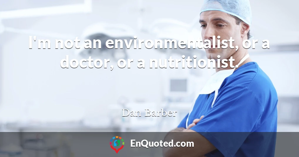 I'm not an environmentalist, or a doctor, or a nutritionist.