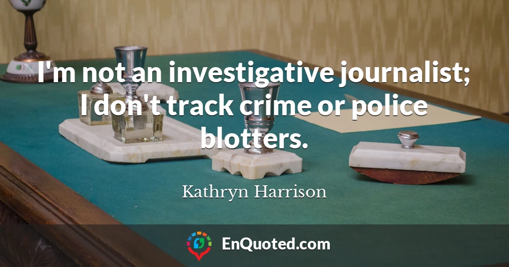 I'm not an investigative journalist; I don't track crime or police blotters.