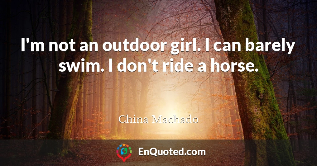 I'm not an outdoor girl. I can barely swim. I don't ride a horse.