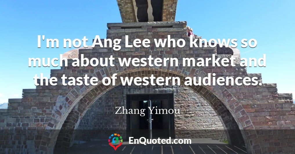 I'm not Ang Lee who knows so much about western market and the taste of western audiences.