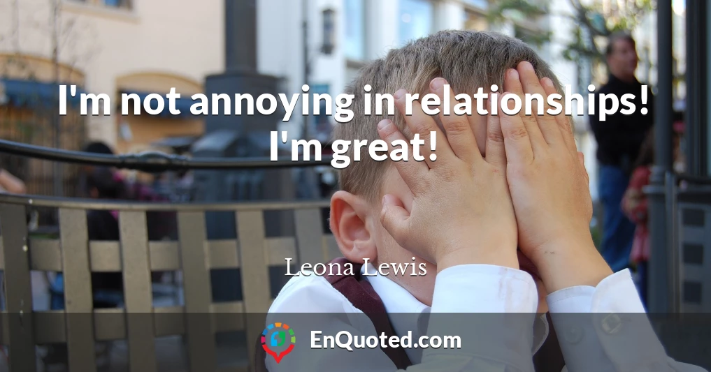 I'm not annoying in relationships! I'm great!
