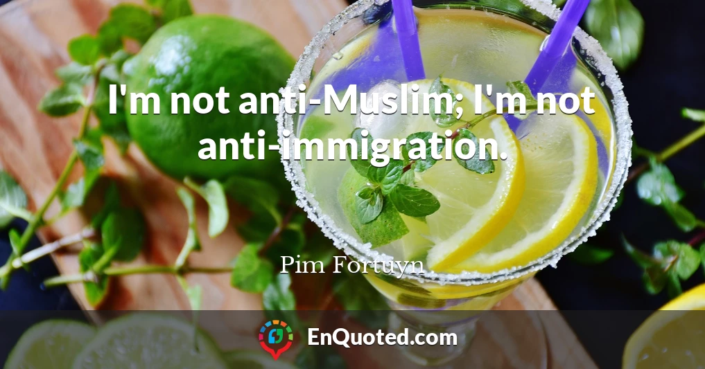I'm not anti-Muslim; I'm not anti-immigration.