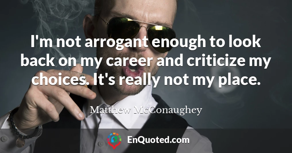 I'm not arrogant enough to look back on my career and criticize my choices. It's really not my place.